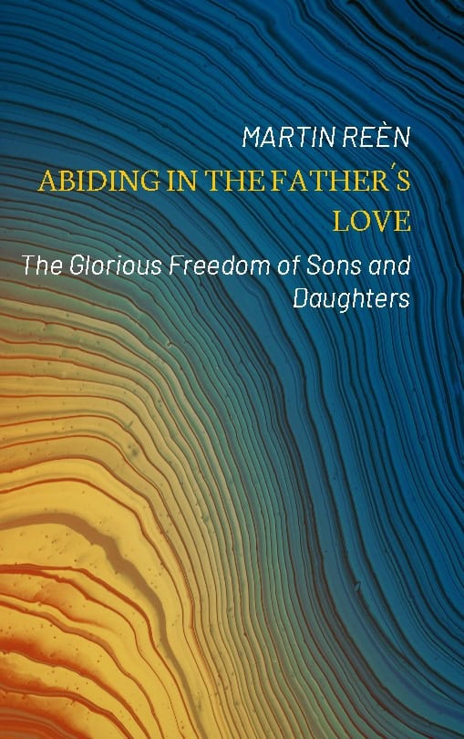Martin Reèn : Abiding in the Father´s love : the glorious freedom of sons and daughters