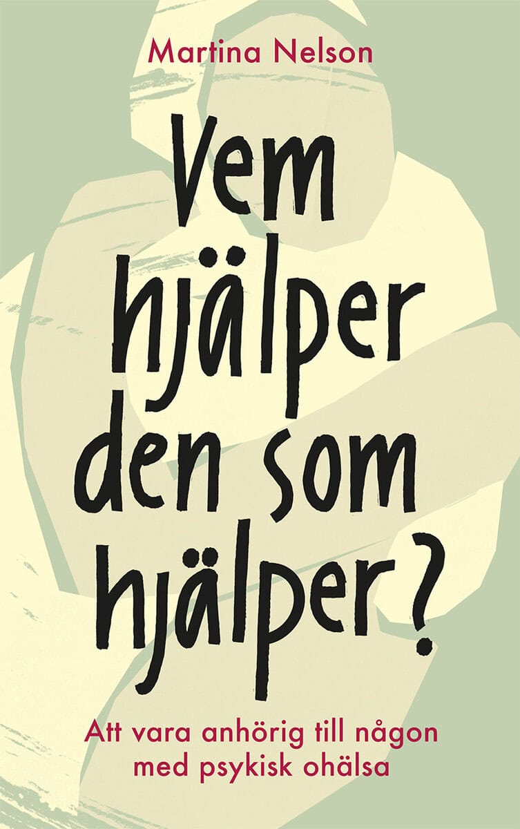 Martina Nelson : Vem hjälper den som hjälper? : Att vara anhörig till någon med psykisk ohälsa