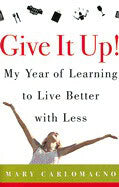 Mary Carlomagno : Give It Up! My Year Of Learning To Live Better With Less