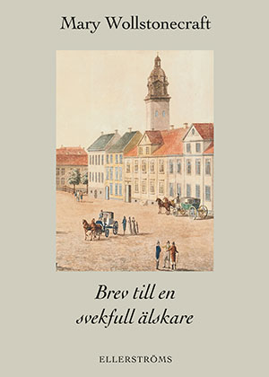 Mary Wollstonecraft : Brev till en svekfull älskare