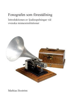 Mathias Boström : Fonografen som föreställning : introduktionen av ljudinspelningar vid svenska minnesinstitutioner