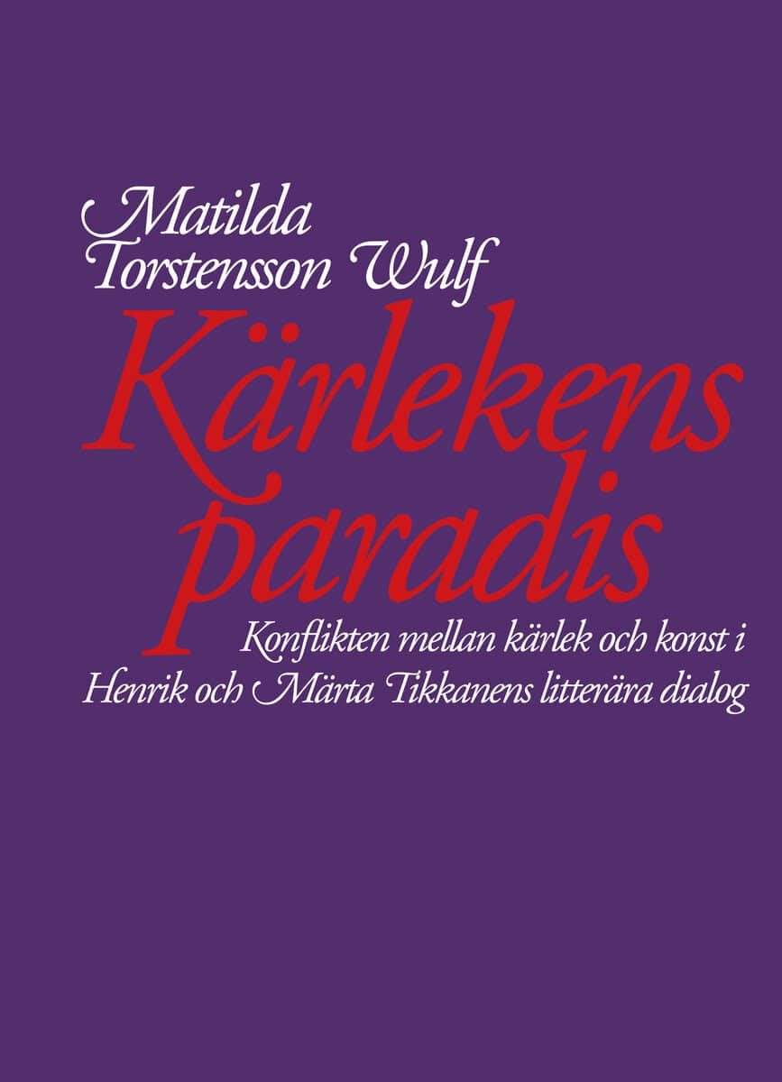 Matilda Torstensson Wulf : Kärlekens paradis. Konflikten mellan kärlek och konst i Henrik och Märta Tikkanens litterära dialog
