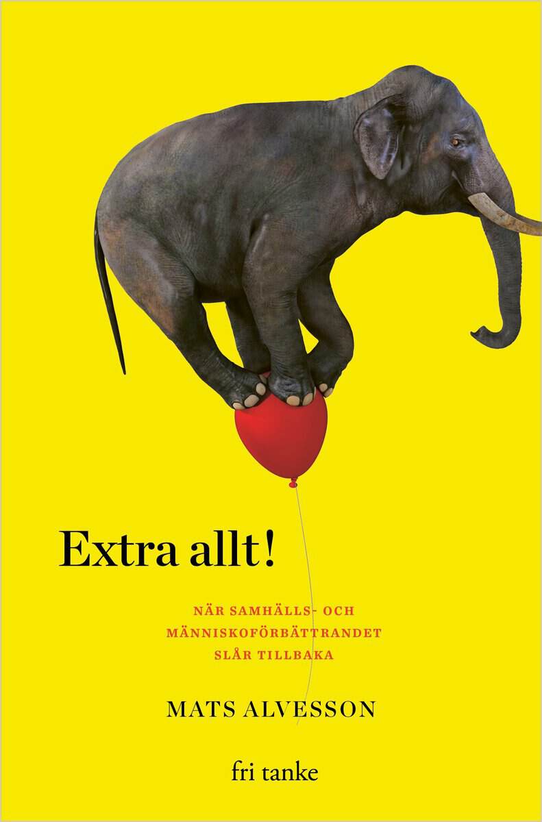 Mats Alvesson : Extra allt! : när samhälls- och människoförbättrandet slår tillbaka