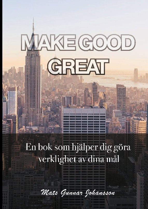 Mats Gunnar Johansson : Make good great : en bok som hjälper dig göra verklighet av dina mål