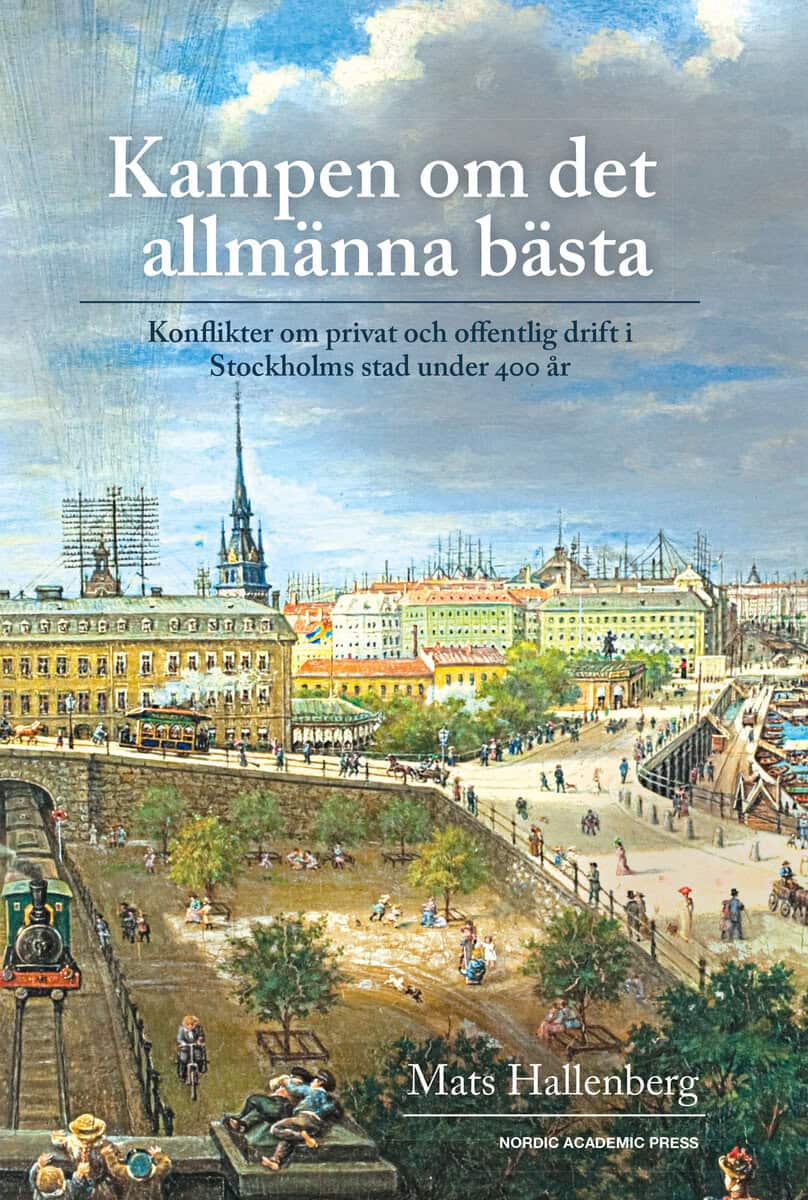 Mats Hallenberg : Kampen om det allmänna bästa : konflikter om privat och offentlig drift i Stockholm stad under 400 år