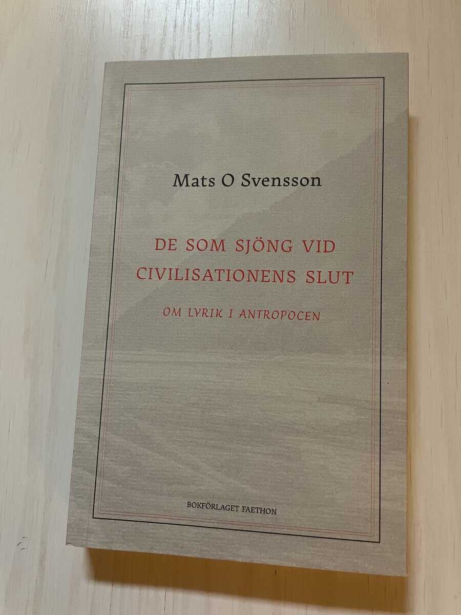 Mats O. Svensson : De som sjöng vid civilisationens slut om lyrik i antropocen