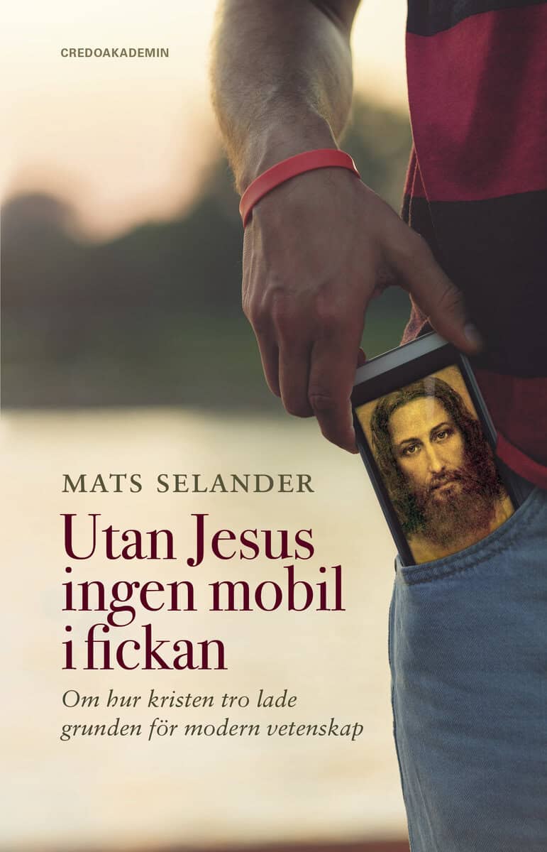 Mats Selander : Utan Jesus ingen mobil i fickan : om hur kristen tro lade grunden för modern vetenskap