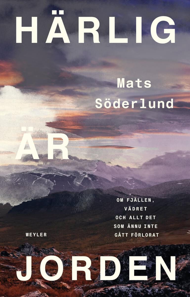 Mats Söderlund : Härlig är jorden : om fjällen, vädret och allt det som ännu inte gått förlorat