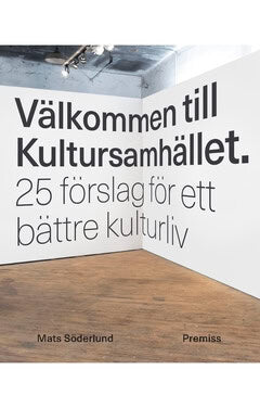 Mats Söderlund : Välkommen till Kultursamhället : 25 förslag för ett bättre kulturliv
