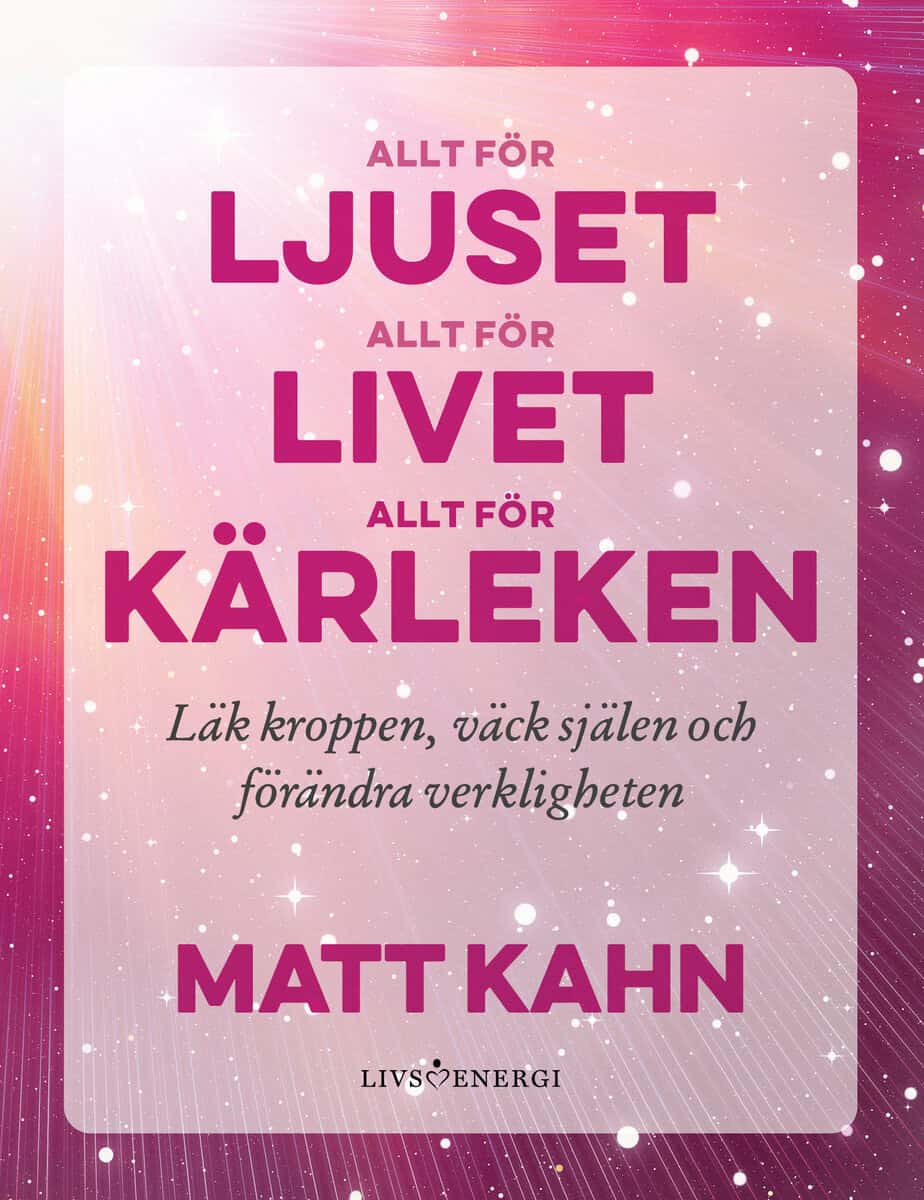 Matt Kahn : Allt för ljuset, allt för livet, allt för kärleken
