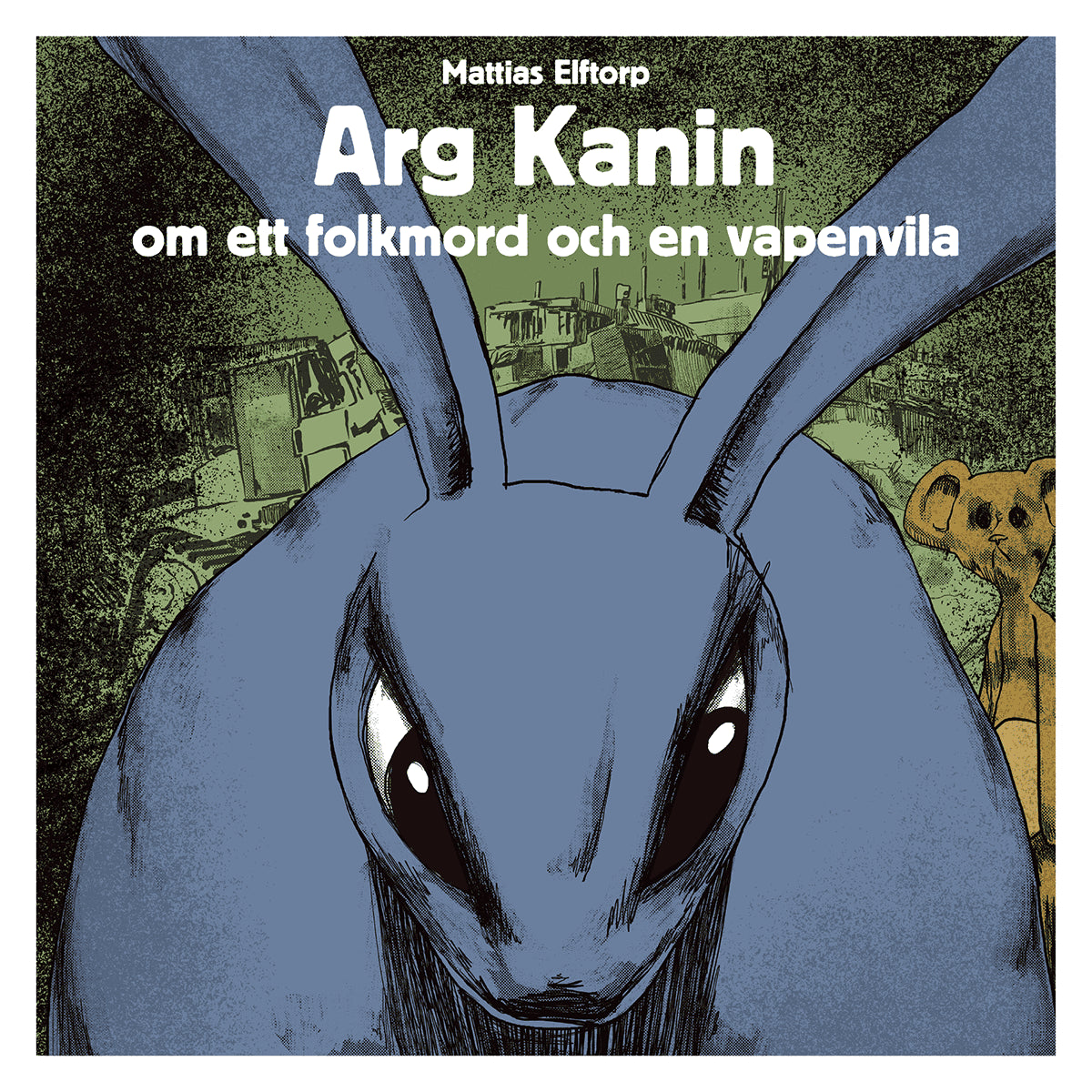 Mattias Elftorp : Arg Kanin om ett Folkmord och en Vapenvila