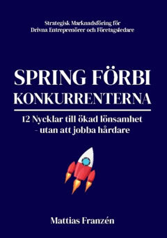Mattias Franzén : Spring förbi konkurrenterna : 12 nycklar till ökad lönsamhet - utan att jobba hårdare
