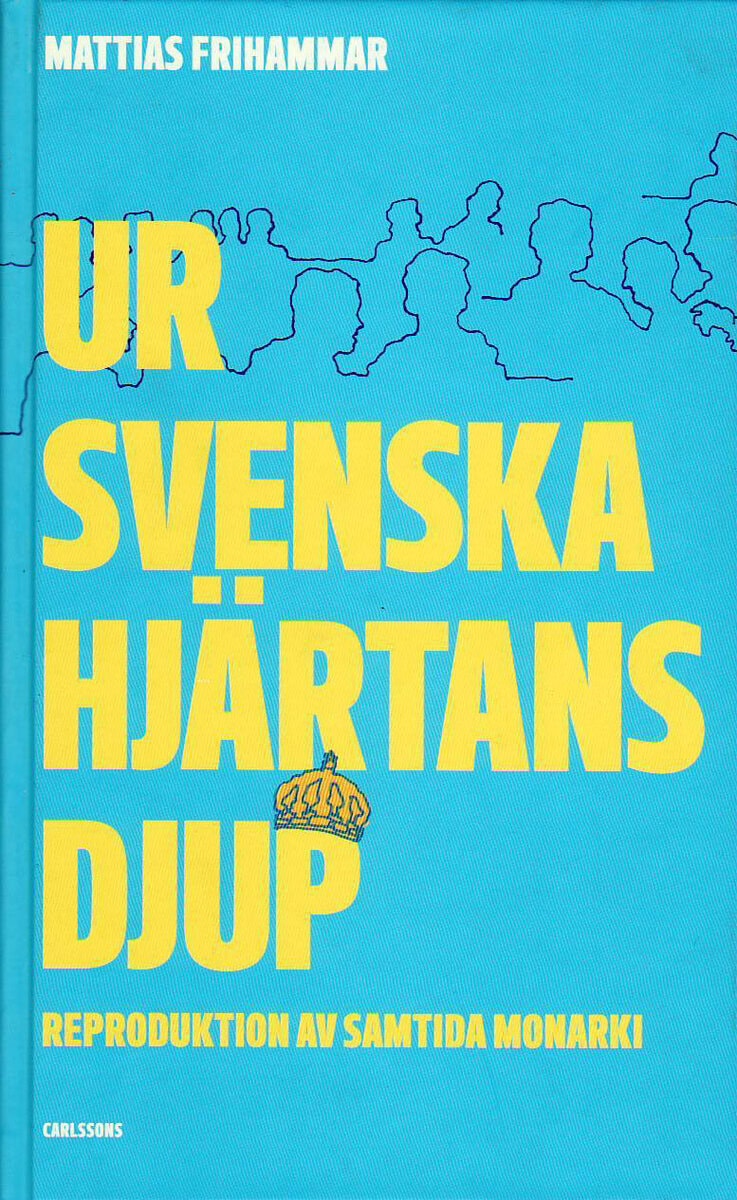 Mattias Frihammar : Ur svenska hjärtans djup : reproduktion av samtida monarki