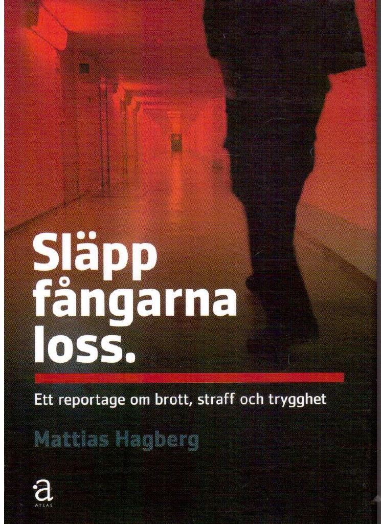 Mattias Hagberg : Släpp fångarna loss. Ett reportage om brott, straff och trygghet