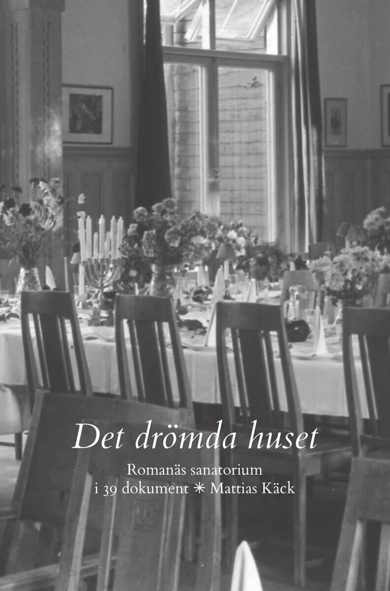 Mattias Käck : Det drömda huset : Romanäs sanatorium i 39 dokument