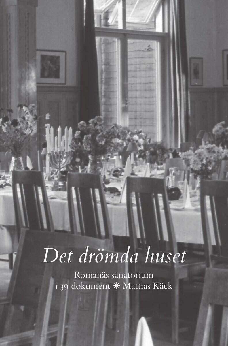 Mattias Käck : Det drömda huset : Romanäs sanatorium i 39 dokument