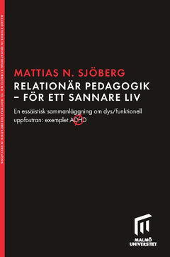 Mattias Nilsson Sjöberg : Relationär pedagogik - för ett sannare liv : en essäistisk sammanläggning om dys/funktionell uppfostran: exemplet ADHD