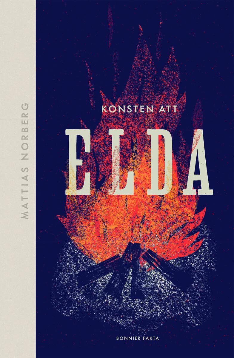 Mattias Norberg : Konsten att elda : allt om hur du förbereder, tänder och släcker