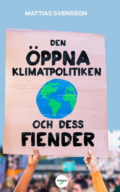 Mattias Svensson : Den öppna klimatpolitiken och dess fiender : varför fria, rika demokratier är bäst lämpade att hantera den globala uppvärmningen