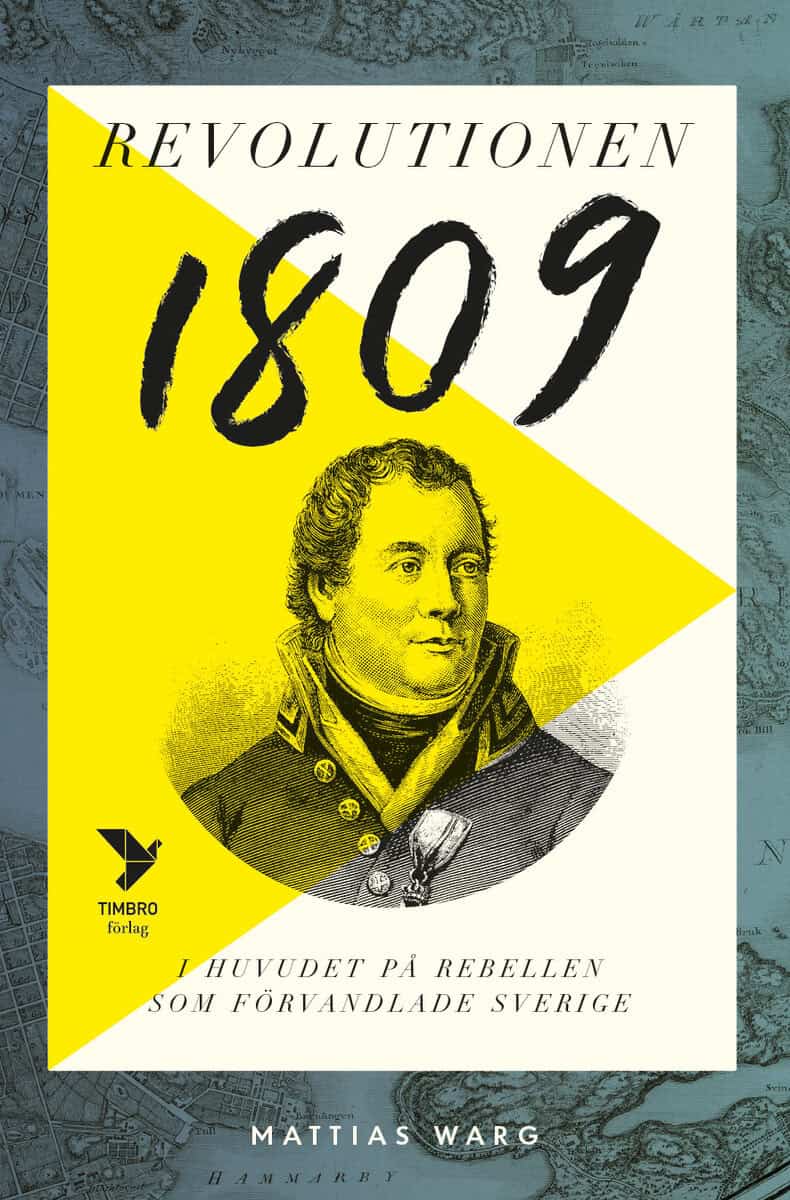 Mattias Warg : Revolutionen 1809 : i huvudet på rebellen som förvandlade Sverige