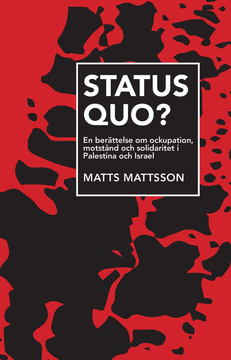 Matts Mattsson : Status Quo? : en berättelse om ockupation, motstånd och solidaritet i Palestina och Israel