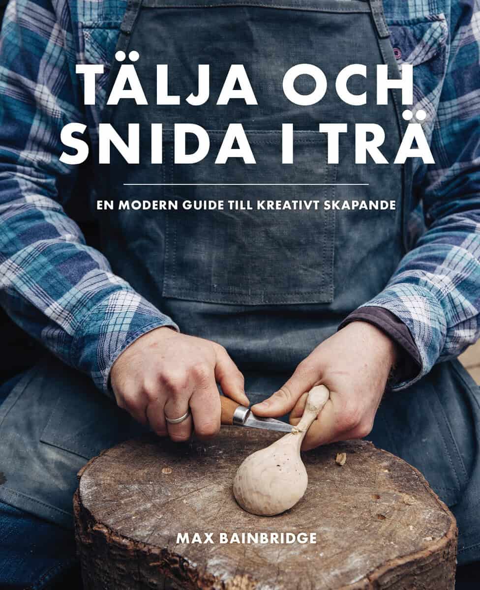 Max Bainbridge : Tälja och snida i trä : en modern guide till kreativt skapande