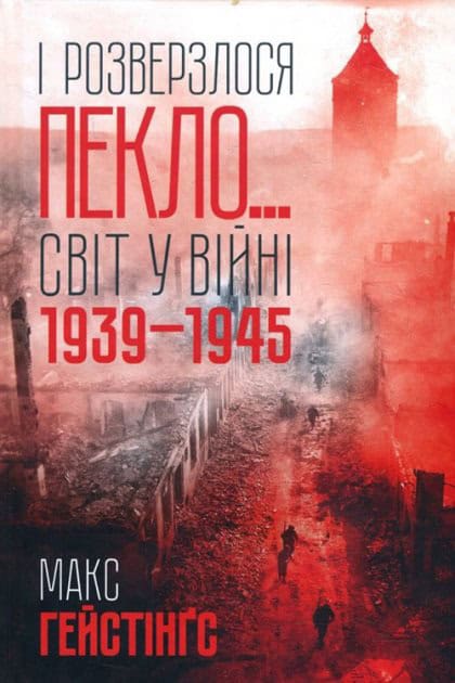 Max Hastings : І rozverzlosja peklo... Svіt u vіjnі 1939-1945