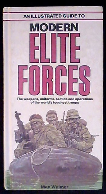 Max Walmer : An illustrated guide to modern elite forces The weapons, uniforms, tactics and operations of the world's toughest troops