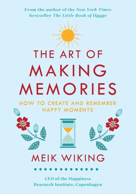 Meik Wiking : The Art of Making Memories: How to Create and Remember Happy Moments