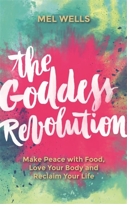 Mel Wells : Goddess revolution - make peace with food, love your body and reclaim your