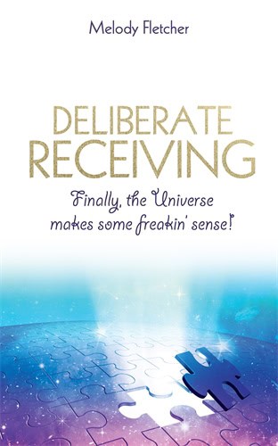 Melody Fletcher : Deliberate receiving - finally, the universe makes some freakin sense!