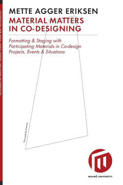 Mette Agger Eriksen : Material matters in co-designing : formatting & staging with participating materials in co-design projects, events & situations