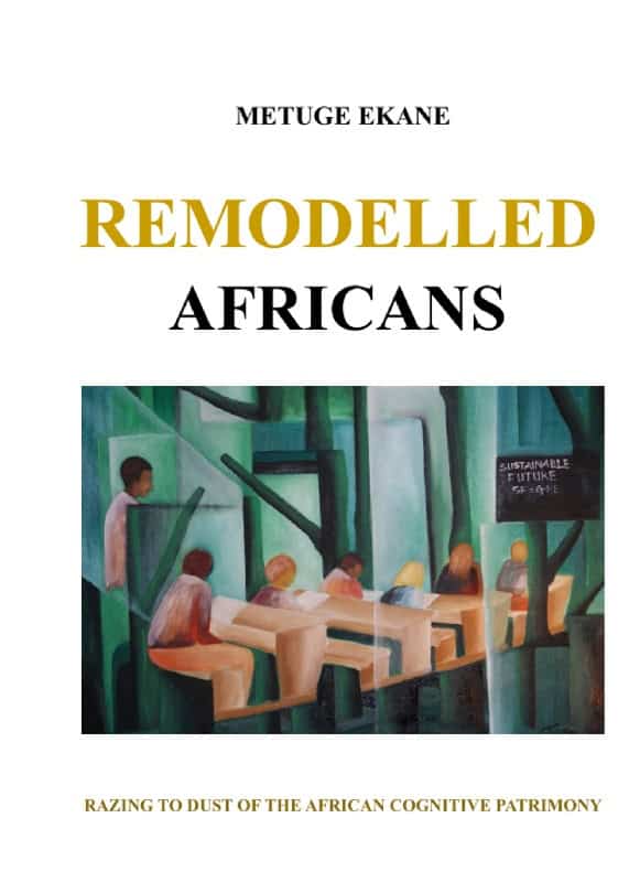 Metuge Ekane : Remodelled africans : razing to dust of the african cognitive patrimony