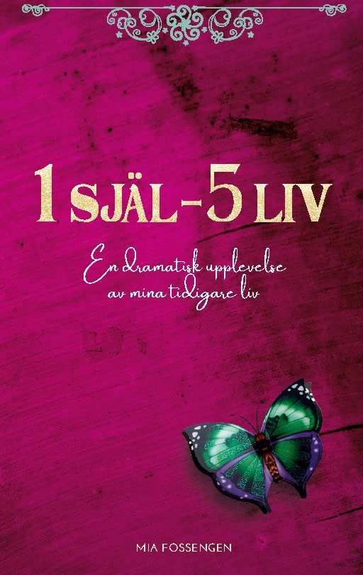 Mia Fossengen : 1 själ - 5 liv : en dramatisk upplevelse av mina tidigare liv