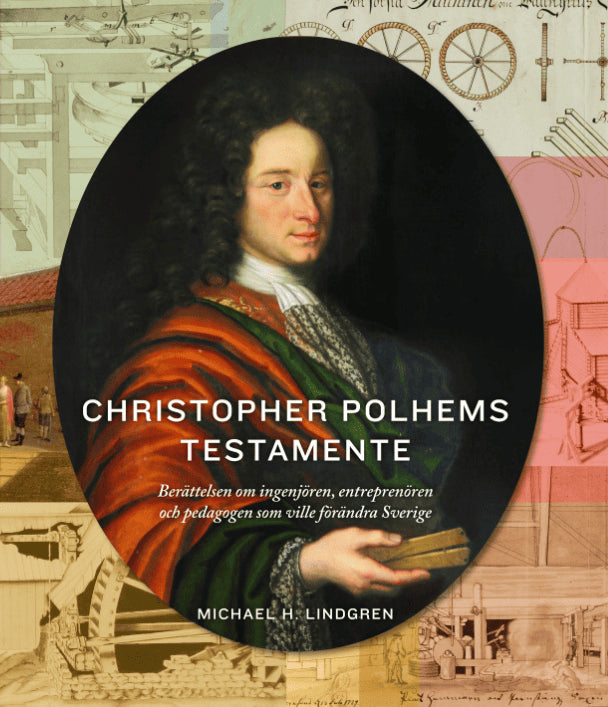 Michael H. Lindgren : Christopher Polhems testamente : berättelsen om ingenjören, entreprenören och pedagogen som ville förändra Sverige