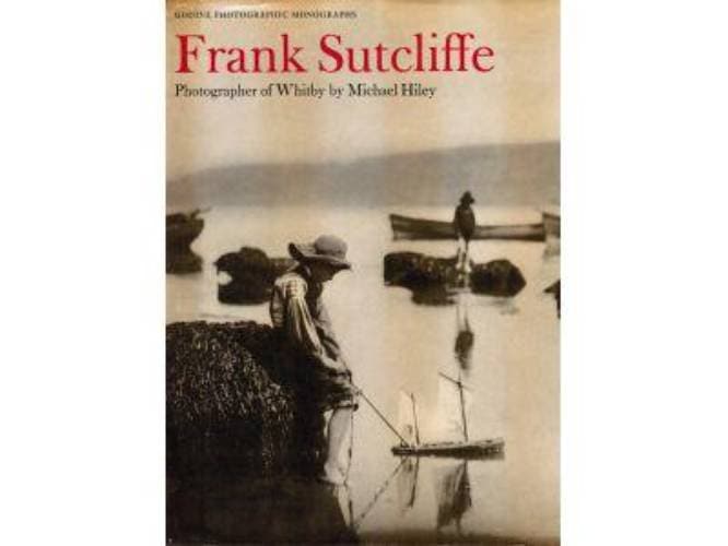 Michael Hiley : Frank Sutcliffe. Photographer of Whitby