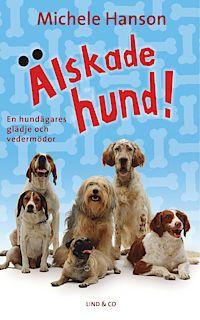 Michele Hanson : Älskade hund! En hundägares glädje och vedermödor