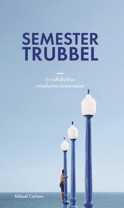 Mikael Carlson : Semestertrubbel : en toffelhjältes omedvetna bekännelser