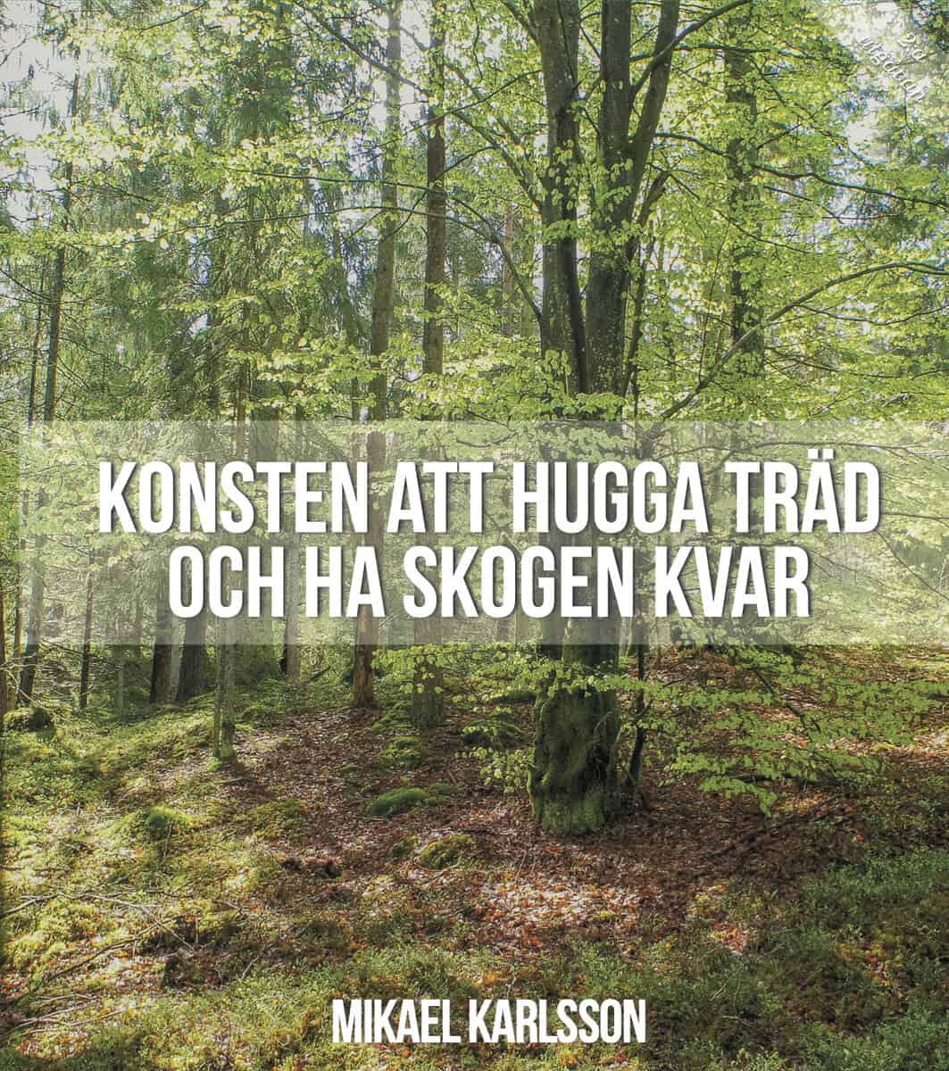 Mikael Karlsson : Konsten att hugga träd och ha skogen kvar