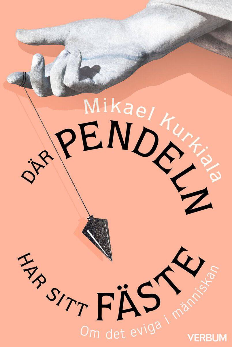 Mikael Kurkiala : Där pendeln har sitt fäste : om det eviga i människan