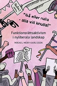 Mikael Mery Karlsson : 'Gå eller rulla - alla vill knulla!' : funktionsrättsaktivism i nyliberala landskap