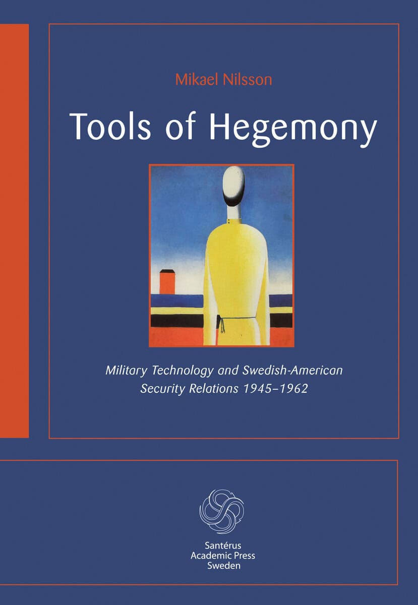 Mikael Nilsson : Tools of hegemony : military technology and Swedish-American Security Relations 1945-1962