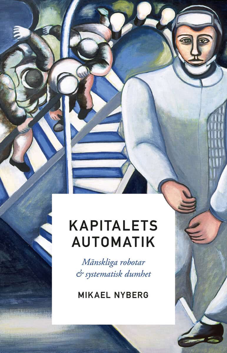 Mikael Nyberg : Kapitalets automatik : mänskliga robotar och systematisk dumhet