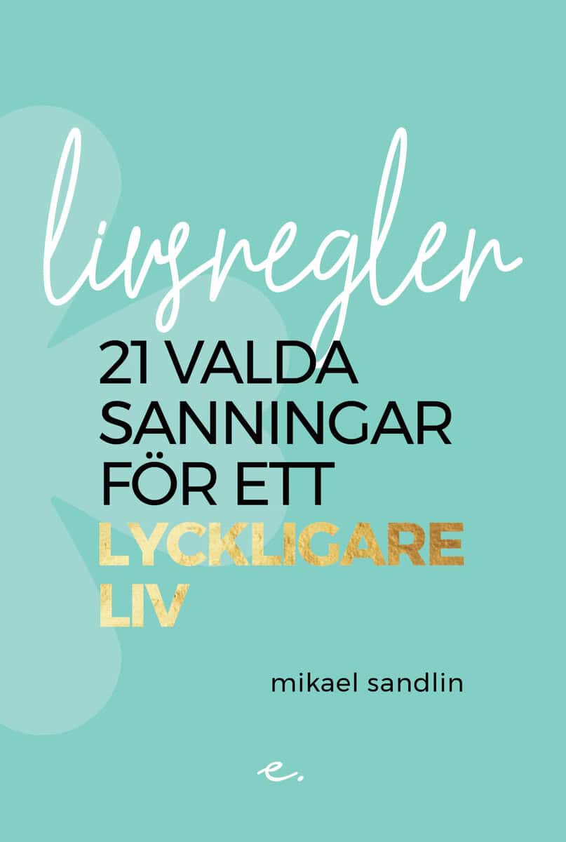 Mikael Sandlin : Livsregler : 21 valda sanningar för ett lyckligare liv
