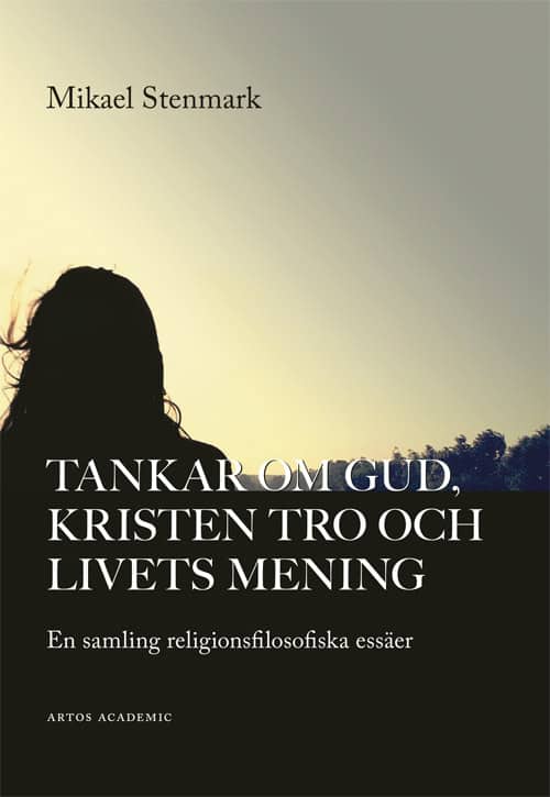 Mikael Stenmark : Tankar om Gud, kristen tro och livets mening : en samling religionsfilosofiska essäer