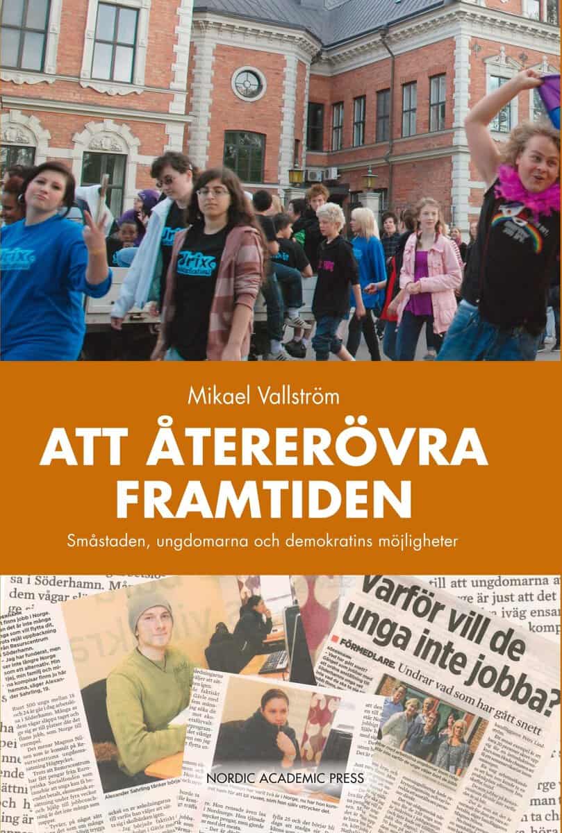 Mikael Vallström : Att återerövra framtiden : småstaden, ungdomarna och demokratins möjligheter