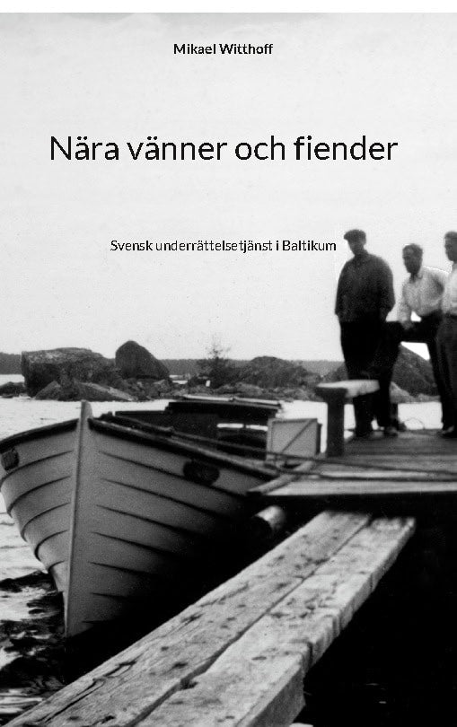 Mikael Witthoff : Nära vänner och fiender : Svensk underrättelsetjänst i Baltikum