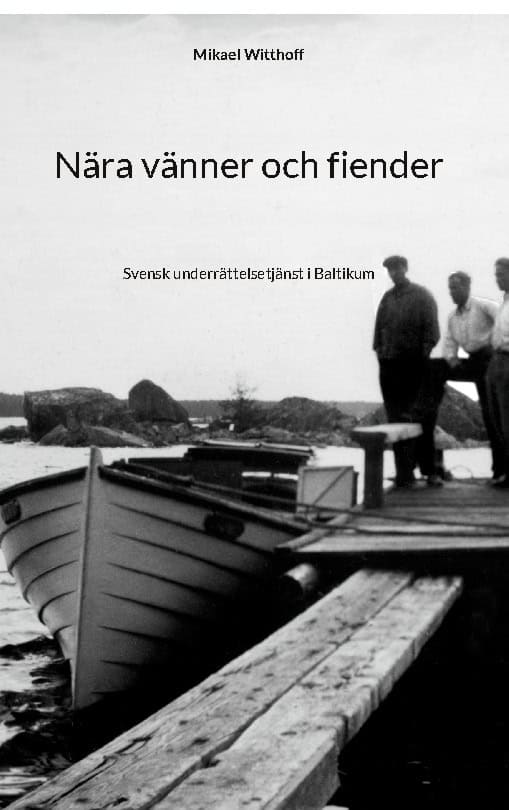 Mikael Witthoff : Nära vänner och fiender : Svensk underrättelsetjänst i Baltikum