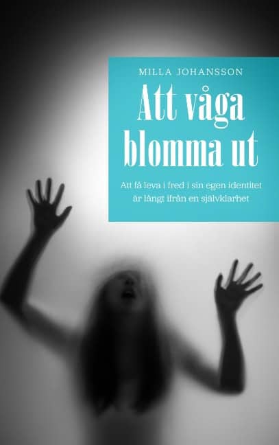 Milla Johansson : Att våga blomma ut : att få leva ifred i sin egen identitet är långt ifrån en självklarhet