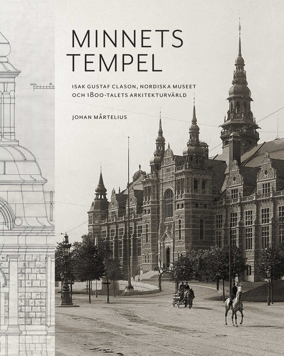 Minnets tempel: Isak Gustaf Clason, Nordiska museet och 1800-talets arkitekturvärld